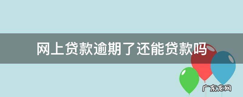 网贷逾期还能贷到款吗 网上贷款逾期了还能贷款吗