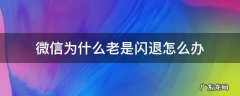 微信为什么老是闪退怎么办 微信老是闪退怎么回事啊