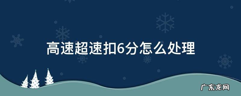 高速上超速扣6分 高速超速扣6分怎么处理