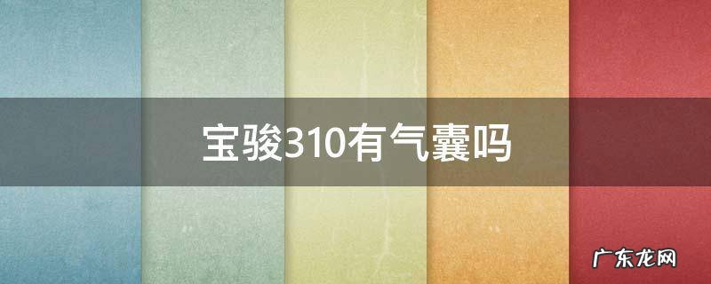宝骏310有气囊吗 宝骏310气囊模块在哪里