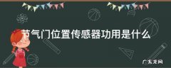 节气门位置传感器功用是什么 节气门位置传感器是干什么用的