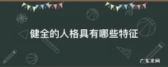 健全的人格具有哪些特征 健全人格有哪些具体表现