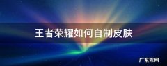 王者怎么自制皮肤 王者荣耀如何自制皮肤