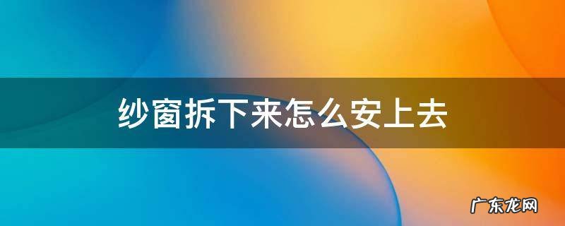 纱窗拆下来怎么安上去 纱窗拆下来怎么安上去视频