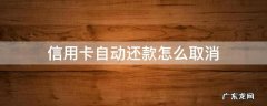 信用卡自动还款怎么取消 微信信用卡自动还款怎么取消