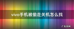 vivo手机被偷走了怎么办 vivo手机被偷走关机怎么找