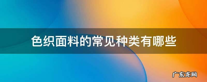 色织面料 色织面料的常见种类有哪些