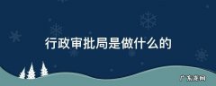 行政审批局是做什么的 政务审批局是干什么的