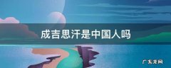 成吉思汗是中国人还是蒙古国人 成吉思汗是中国人吗