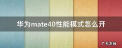 华为mate40高性能模式 华为mate40性能模式怎么开