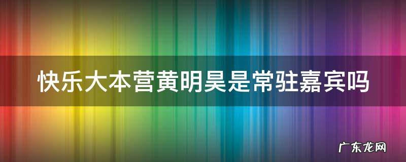 快乐大本营黄明昊是常驻嘉宾吗视频 快乐大本营黄明昊是常驻嘉宾吗