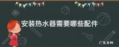安装电热水器需要哪些配件 安装热水器需要哪些配件