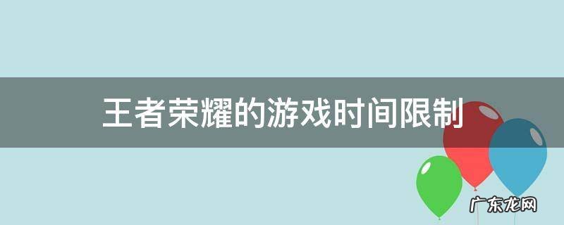 王者荣耀的游戏时间限制 王者荣耀的游戏时间限制如何解除