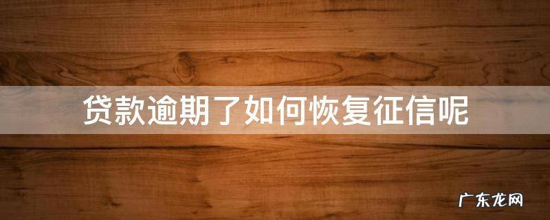 银行贷款逾期了如何恢复征信 贷款逾期了如何恢复征信呢