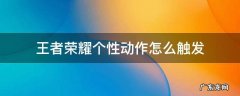 王者荣耀的个性动作怎么获得 王者荣耀个性动作怎么触发