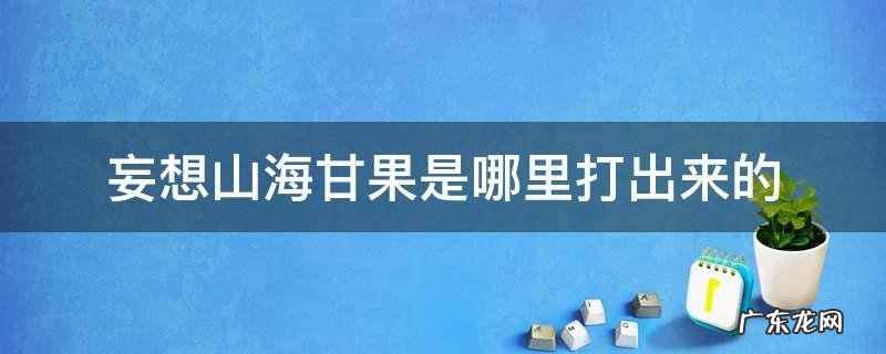 妄想山海甘瓜怎么获得 妄想山海甘果是哪里打出来的