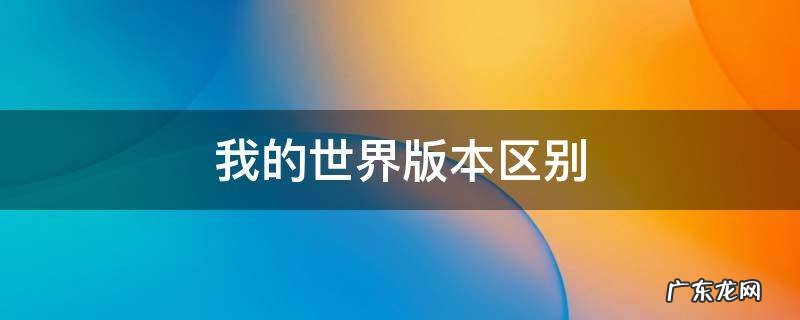 网易我的世界版本区别 我的世界版本区别