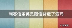刺客信条英灵殿谁背叛了索玛 刺客信条英灵殿谁背叛了索玛任务