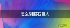 怎么驯服石巨人 怎么驯服石巨人当座椅