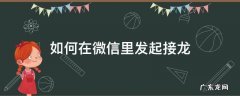 如何在微信里发起接龙 怎样在微信里发起接龙