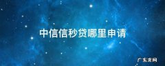 中信信秒贷哪里申请 中信银行信秒贷在哪里申请