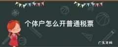 个体户怎么开普通税票 个体户怎么样开普通增值税发票