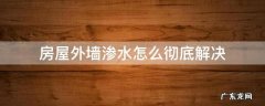 房屋外墙渗水怎么彻底解决 房屋外墙渗水怎么彻底解决维修基金能用吗