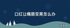 口红让嘴唇变黑怎么办 嘴唇涂口红发黑怎么改善