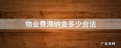 物业滞纳金多少钱 物业费滞纳金多少合法