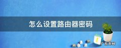 怎么设置路由器密码 手机怎么设置路由器密码