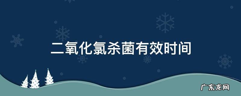 二氧化氯几分钟起到杀菌 二氧化氯杀菌有效时间