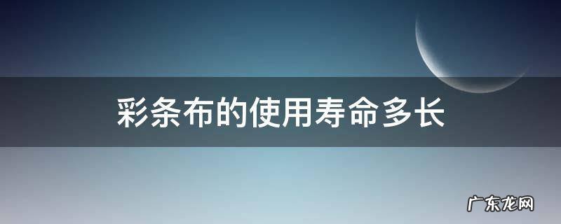 彩条布的使用寿命多少 彩条布的使用寿命多长