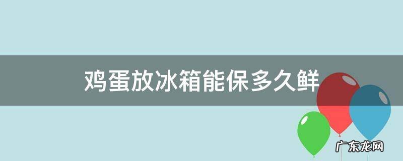 冰箱保鲜的鸡蛋能放多久 鸡蛋放冰箱能保多久鲜