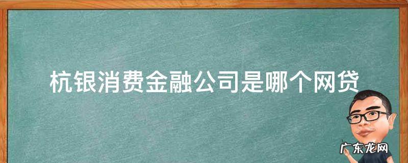 杭银消费金融公司是哪个网贷 杭银消费金融公司是哪个贷款口子
