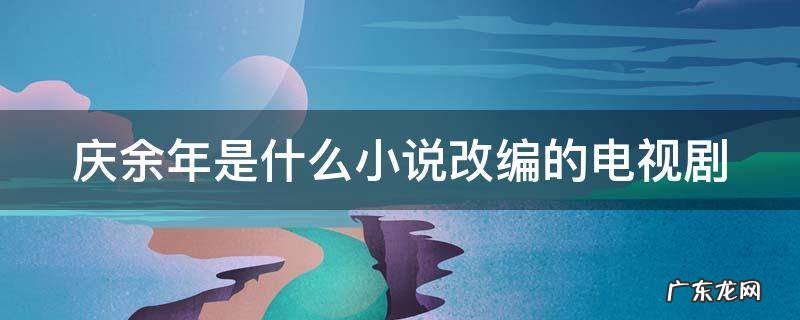 庆余年是什么小说改编的电视剧名字 庆余年是什么小说改编的电视剧