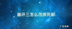 崩坏三怎么改绑死邮 崩坏3死邮换绑