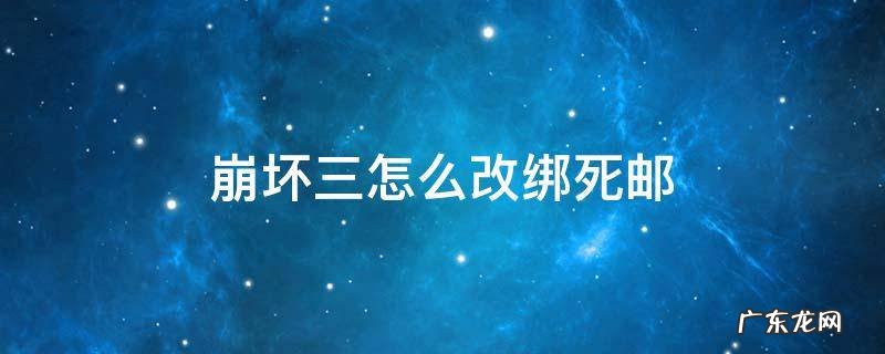 崩坏三怎么改绑死邮 崩坏3死邮换绑