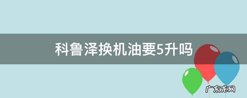科鲁泽换机油要5升吗 科鲁泽1.3t换机油需要几升