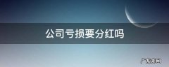 公司亏损要分红吗 公司亏钱了还有分红吗