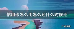 信用卡怎么用怎么还什么时候还 用信用卡是怎么还款的
