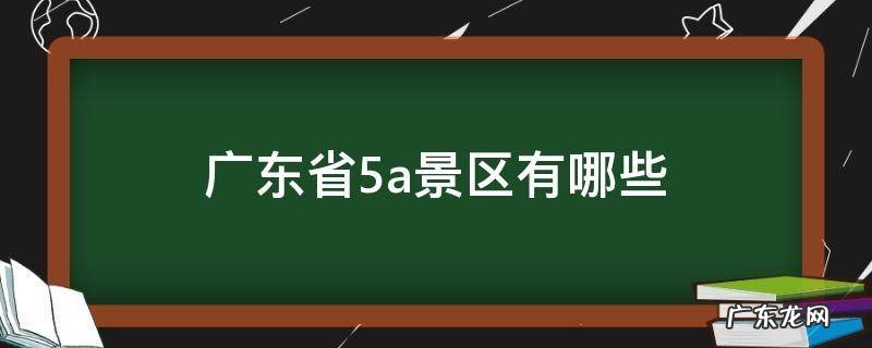 广东省5a景区有哪些 广东省5a级景区有哪些