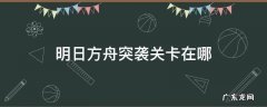 明日方舟突袭关卡在哪 明日方舟中突袭卡关有哪些