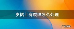 皮裙后面裂了怎么补救 皮裙上有裂纹怎么处理