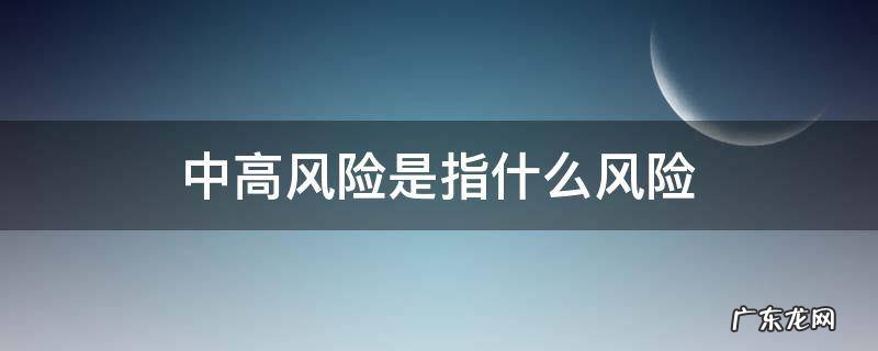 中高风险是指什么风险 中高风险包括中风险吗