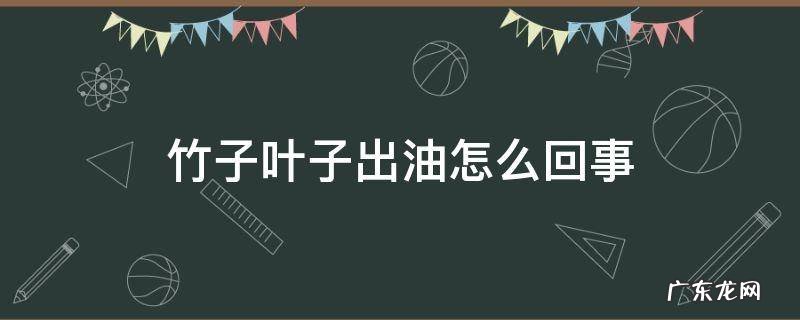 竹子叶出油该什么是 竹子叶子出油怎么回事