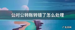 对公转账会转错吗 公对公转账转错了怎么处理
