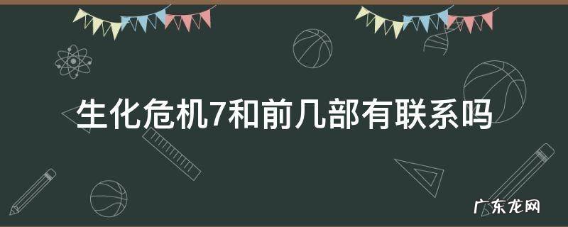 生化危机还有第七部吗 生化危机7和前几部有联系吗