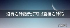 没有右转指示灯可以直接右转吗 没有右转指示灯可以直接右转吗