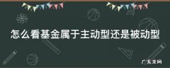 怎么看基金是主动性还是被动 怎么看基金属于主动型还是被动型