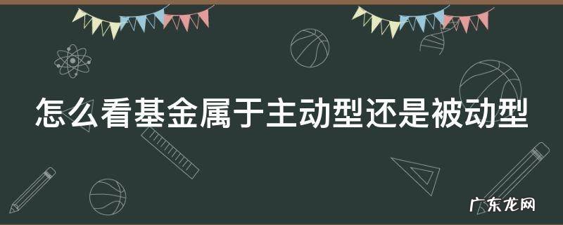怎么看基金是主动性还是被动 怎么看基金属于主动型还是被动型